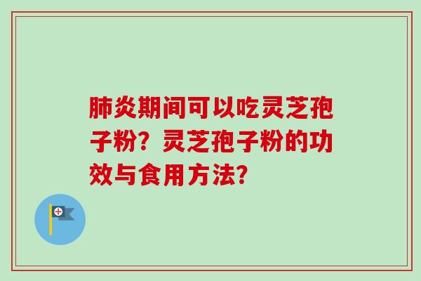 肺炎期间可以吃灵芝孢子粉？灵芝孢子粉的功效与食用方法？