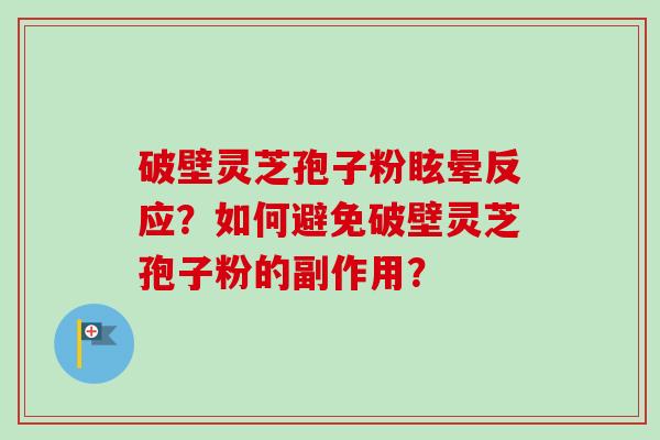 破壁灵芝孢子粉眩晕反应？如何避免破壁灵芝孢子粉的副作用？