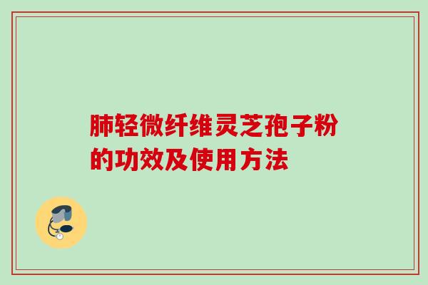 肺轻微纤维灵芝孢子粉的功效及使用方法