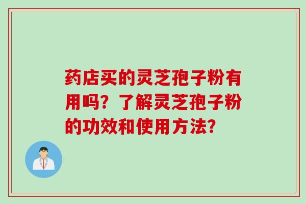 药店买的灵芝孢子粉有用吗？了解灵芝孢子粉的功效和使用方法？