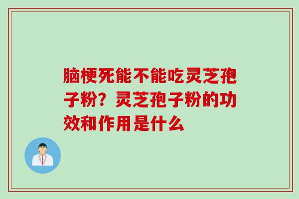 脑梗死能不能吃灵芝孢子粉？灵芝孢子粉的功效和作用是什么