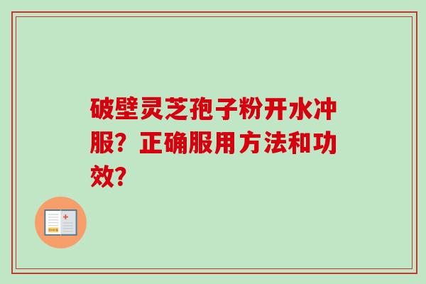 破壁灵芝孢子粉开水冲服？正确服用方法和功效？