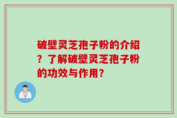 破壁灵芝孢子粉的介绍？了解破壁灵芝孢子粉的功效与作用？