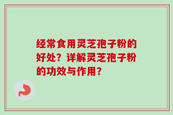 经常食用灵芝孢子粉的好处？详解灵芝孢子粉的功效与作用？