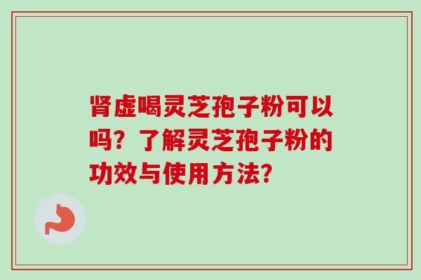 虚喝灵芝孢子粉可以吗?了解灵芝孢子粉的功效与使用方法? 虚喝灵芝孢子粉可以吗?了解灵芝孢子粉的功效与使用方法?