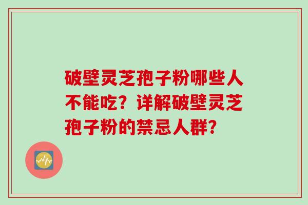 破壁灵芝孢子粉哪些人不能吃？详解破壁灵芝孢子粉的禁忌人群？