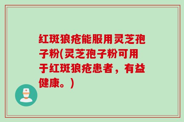 红斑狼疮能服用灵芝孢子粉(灵芝孢子粉可用于红斑狼疮患者，有益健康。)