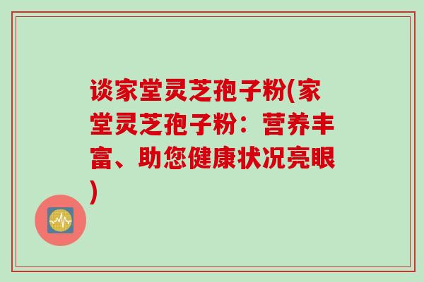 谈家堂灵芝孢子粉(家堂灵芝孢子粉:营养丰富、助您健康状况亮眼) 谈家堂灵芝孢子粉(家堂灵芝孢子粉:营养丰富、助您健康状况亮眼)