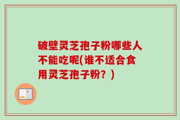破壁灵芝孢子粉哪些人不能吃呢(谁不适合食用灵芝孢子粉？)