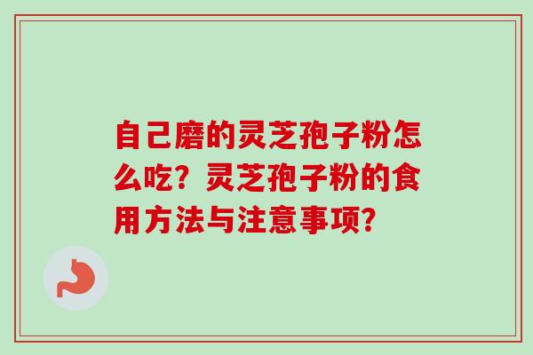 自己磨的灵芝孢子粉怎么吃？灵芝孢子粉的食用方法与注意事项？