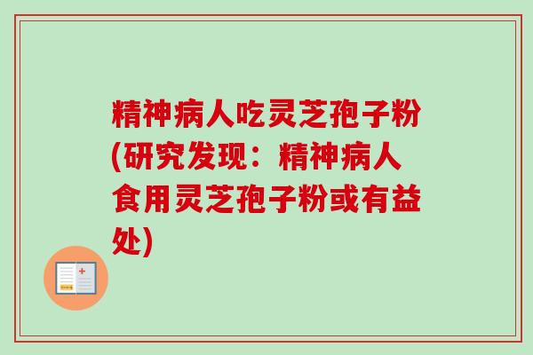 精神病人吃灵芝孢子粉(研究发现：精神病人食用灵芝孢子粉或有益处)