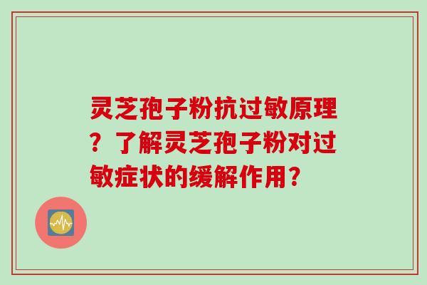 灵芝孢子粉抗过敏原理？了解灵芝孢子粉对过敏症状的缓解作用？