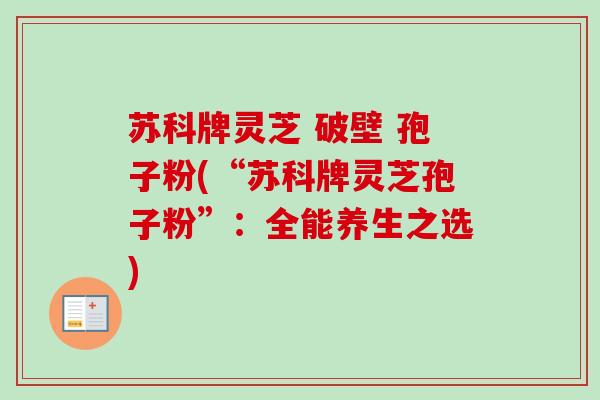 苏科牌灵芝 破壁 孢子粉(“苏科牌灵芝孢子粉”：全能养生之选)