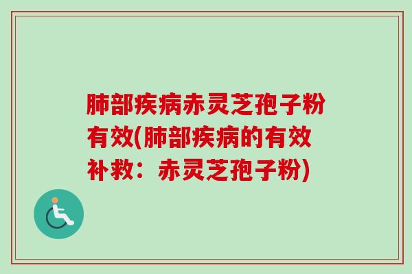 部赤灵芝孢子粉有效(部的有效补救:赤灵芝孢子粉) 部赤灵芝孢子粉有效(部的有效补救:赤灵芝孢子粉)
