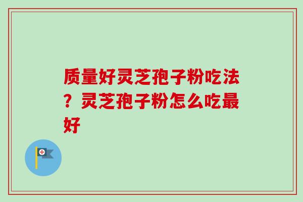质量好灵芝孢子粉吃法？灵芝孢子粉怎么吃最好