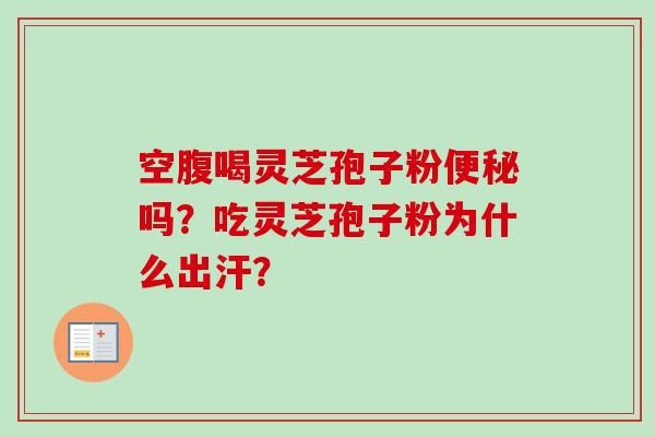 空腹喝灵芝孢子粉便秘吗？吃灵芝孢子粉为什么出汗？