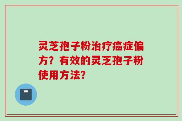 灵芝孢子粉治疗癌症偏方？有效的灵芝孢子粉使用方法？