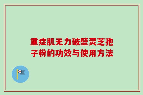 重症肌无力破壁灵芝孢子粉的功效与使用方法