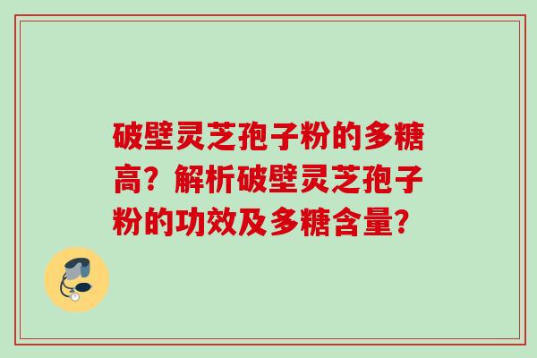 破壁灵芝孢子粉的多糖高？解析破壁灵芝孢子粉的功效及多糖含量？