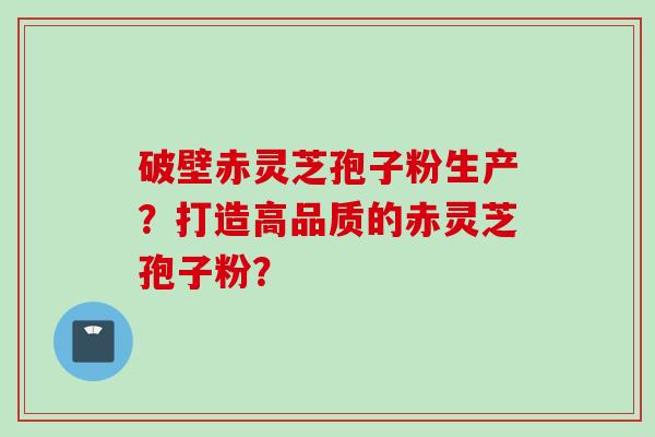 破壁赤灵芝孢子粉生产？打造高品质的赤灵芝孢子粉？