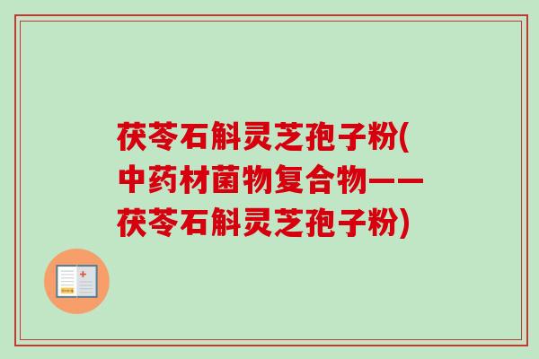 茯苓石斛灵芝孢子粉(中药材菌物复合物——茯苓石斛灵芝孢子粉)
