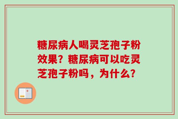 糖尿病人喝灵芝孢子粉效果？糖尿病可以吃灵芝孢子粉吗，为什么？