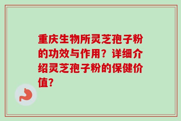 重庆生物所灵芝孢子粉的功效与作用？详细介绍灵芝孢子粉的保健价值？