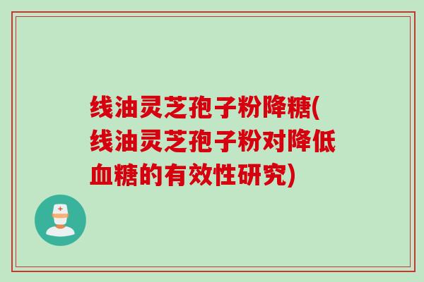 线油灵芝孢子粉降糖(线油灵芝孢子粉对降低血糖的有效性研究)