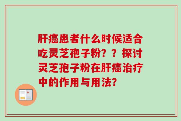 肝癌患者什么时候适合吃灵芝孢子粉？？探讨灵芝孢子粉在肝癌治疗中的作用与用法？