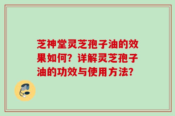 芝神堂灵芝孢子油的效果如何？详解灵芝孢子油的功效与使用方法？