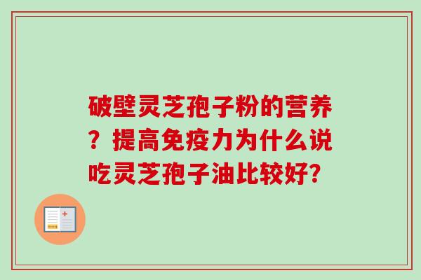 破壁灵芝孢子粉的营养？提高免疫力为什么说吃灵芝孢子油比较好？