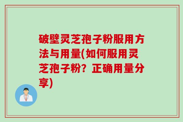 破壁灵芝孢子粉服用方法与用量(如何服用灵芝孢子粉？正确用量分享)