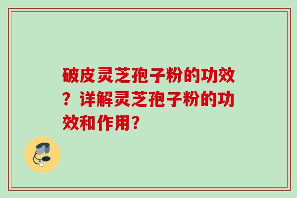 破皮灵芝孢子粉的功效？详解灵芝孢子粉的功效和作用？