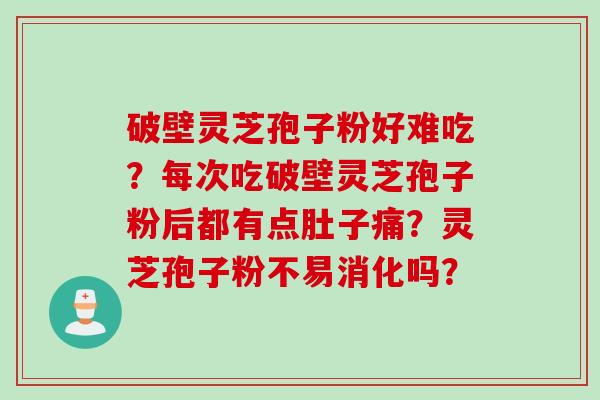 破壁灵芝孢子粉好难吃？每次吃破壁灵芝孢子粉后都有点肚子痛？灵芝孢子粉不易消化吗？