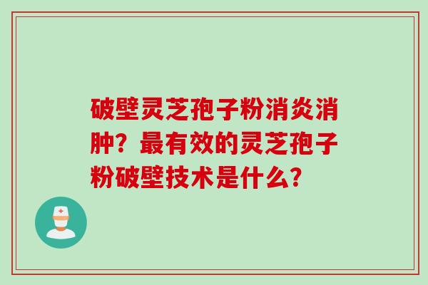 破壁灵芝孢子粉消炎消肿？最有效的灵芝孢子粉破壁技术是什么？