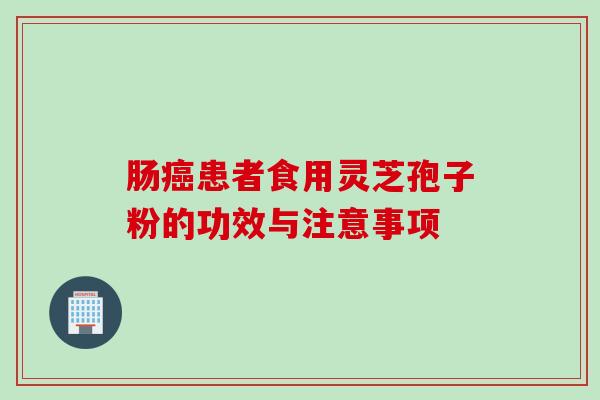肠癌患者食用灵芝孢子粉的功效与注意事项