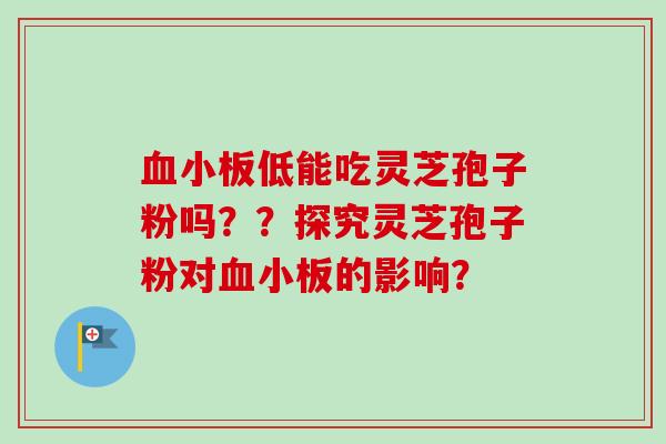 低能吃灵芝孢子粉吗??探究灵芝孢子粉对的影响? 低能吃灵芝孢子粉吗??探究灵芝孢子粉对的影响?