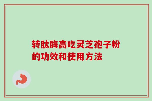 转肽酶高吃灵芝孢子粉的功效和使用方法