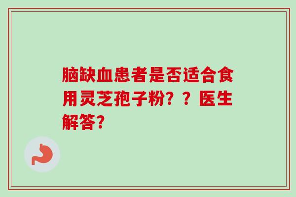 脑缺血患者是否适合食用灵芝孢子粉？？医生解答？