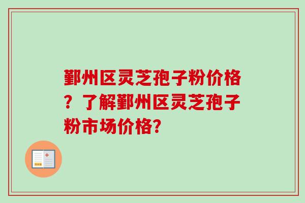 鄞州区灵芝孢子粉价格？了解鄞州区灵芝孢子粉市场价格？