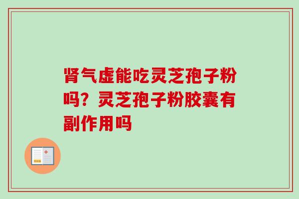 肾气虚能吃灵芝孢子粉吗？灵芝孢子粉胶囊有副作用吗