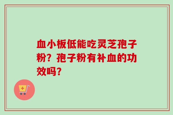 低能吃灵芝孢子粉?孢子粉有补的功效吗? 低能吃灵芝孢子粉?孢子粉有补的功效吗?