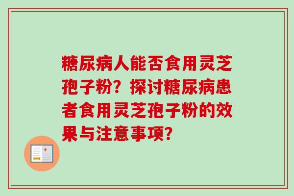 糖尿病人能否食用灵芝孢子粉？探讨糖尿病患者食用灵芝孢子粉的效果与注意事项？