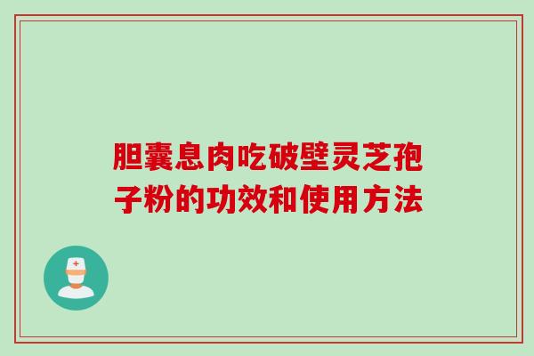 胆囊息肉吃破壁灵芝孢子粉的功效和使用方法