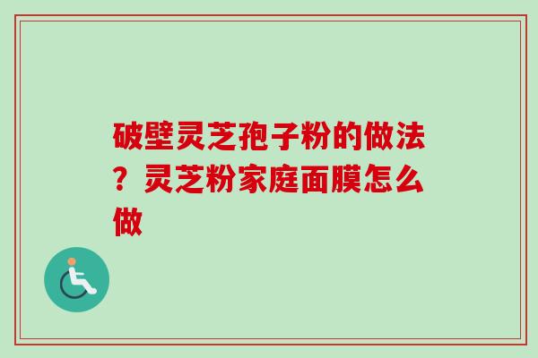 破壁灵芝孢子粉的做法？灵芝粉家庭面膜怎么做