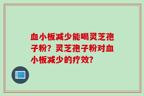 减少能喝灵芝孢子粉?灵芝孢子粉对减少的疗效? 减少能喝灵芝孢子粉?灵芝孢子粉对减少的疗效?