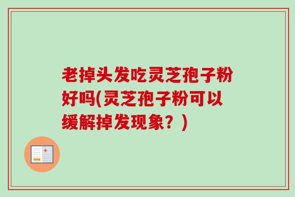 老掉头发吃灵芝孢子粉好吗(灵芝孢子粉可以缓解掉发现象？)