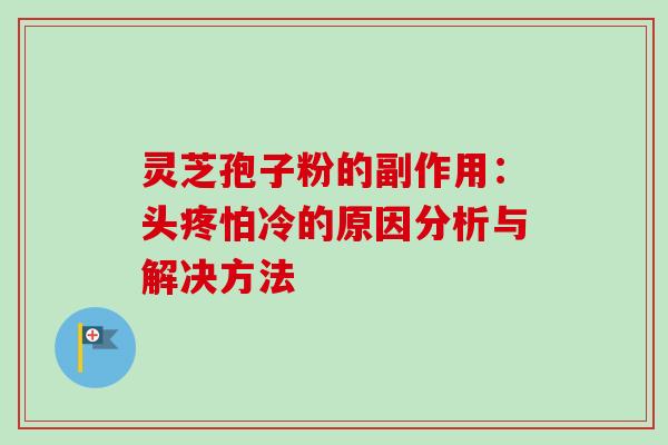 灵芝孢子粉的副作用：头疼怕冷的原因分析与解决方法