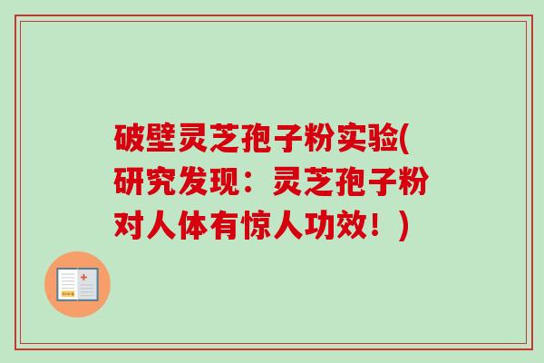 破壁灵芝孢子粉实验(研究发现：灵芝孢子粉对人体有惊人功效！)