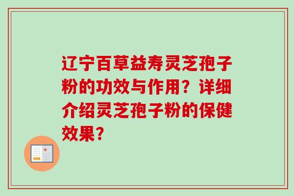 辽宁百草益寿灵芝孢子粉的功效与作用？详细介绍灵芝孢子粉的保健效果？